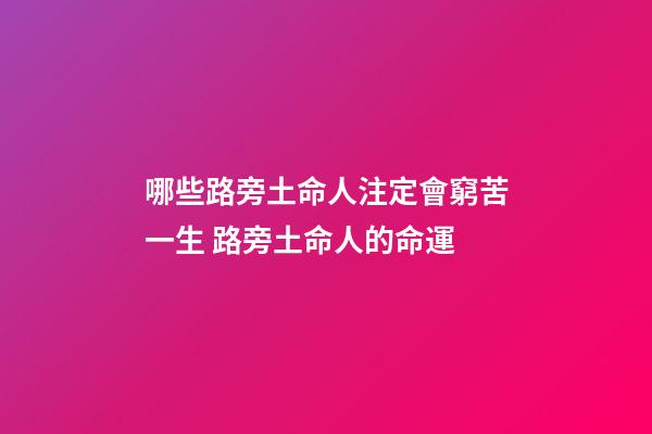 哪些路旁土命人注定會窮苦一生 路旁土命人的命運
